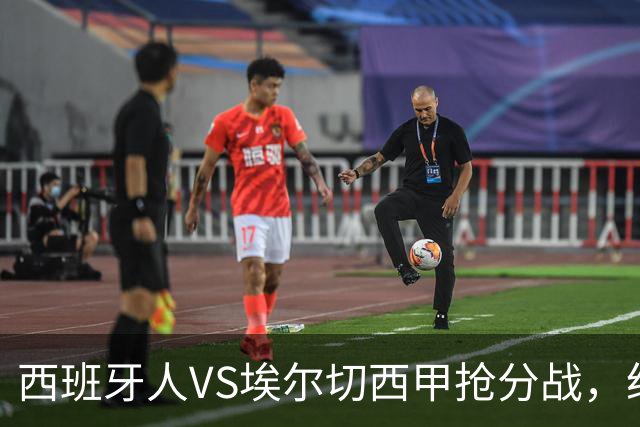西班牙人VS埃尔切西甲抢分战，纽约城VS纽约红牛美职同城德比火拼